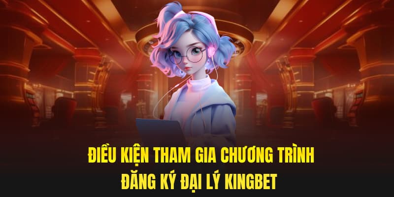 Điều kiện tham gia chương trình đăng ký đại lý Kingbet