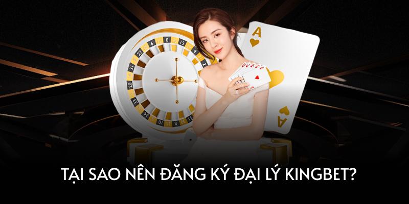 Tại sao nên đăng ký đại lý Kingbet?